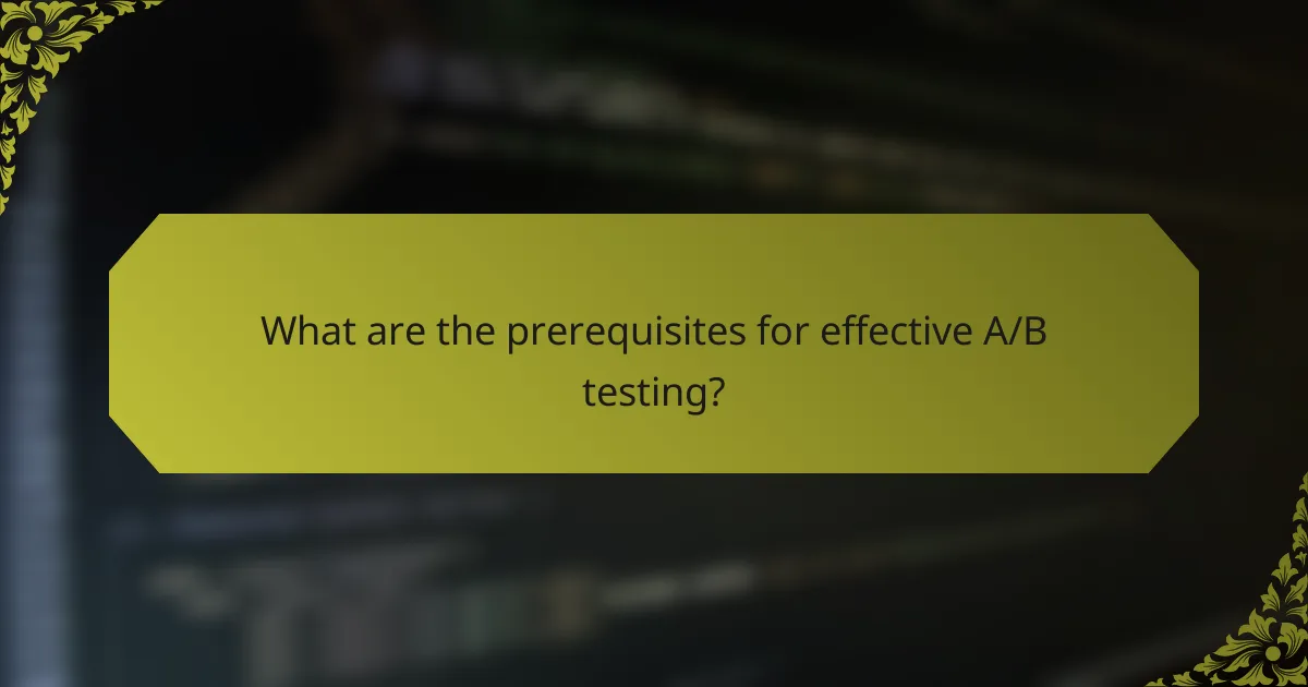 What are the prerequisites for effective A/B testing?