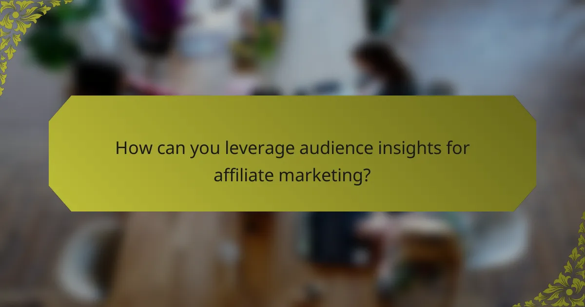 How can you leverage audience insights for affiliate marketing?