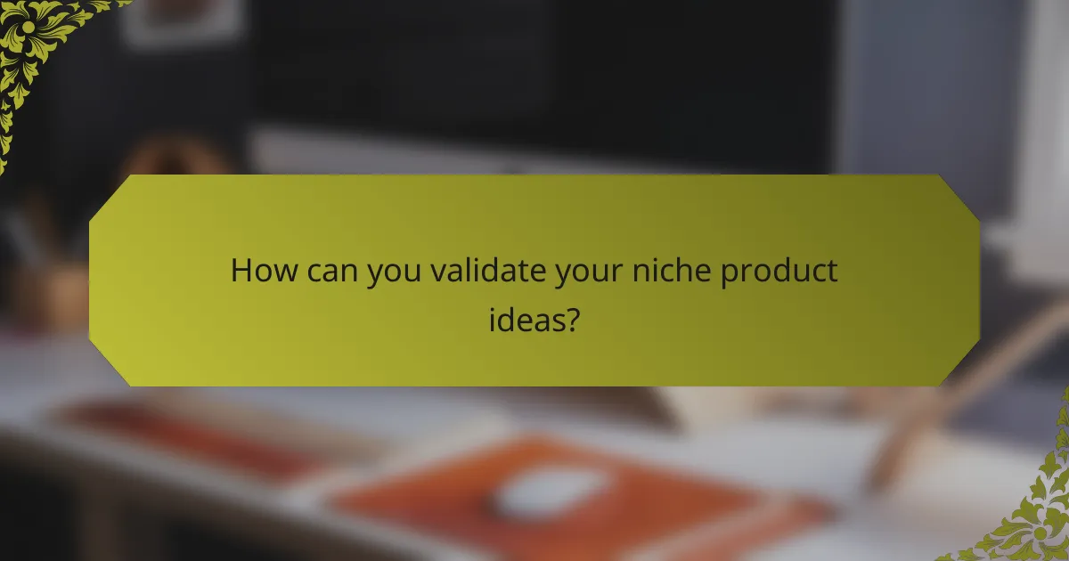 How can you validate your niche product ideas?