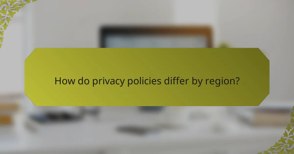 How do privacy policies differ by region?
