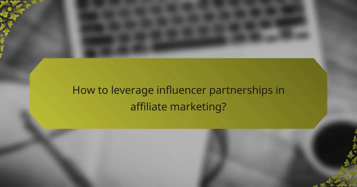 How to leverage influencer partnerships in affiliate marketing?