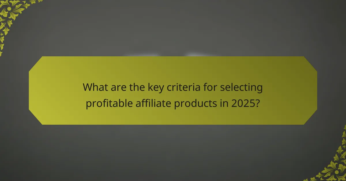 What are the key criteria for selecting profitable affiliate products in 2025?