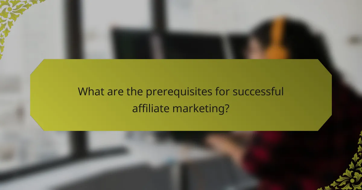 What are the prerequisites for successful affiliate marketing?