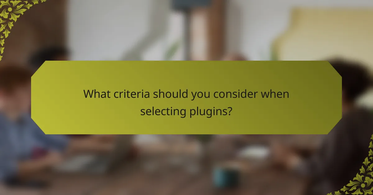 What criteria should you consider when selecting plugins?