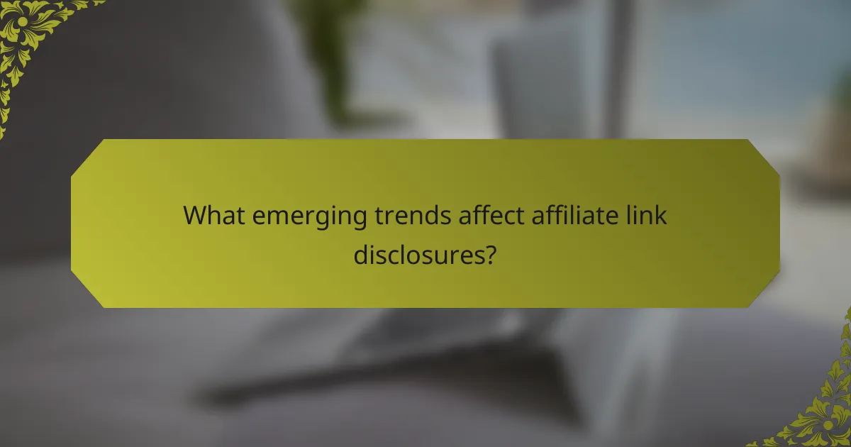 What emerging trends affect affiliate link disclosures?