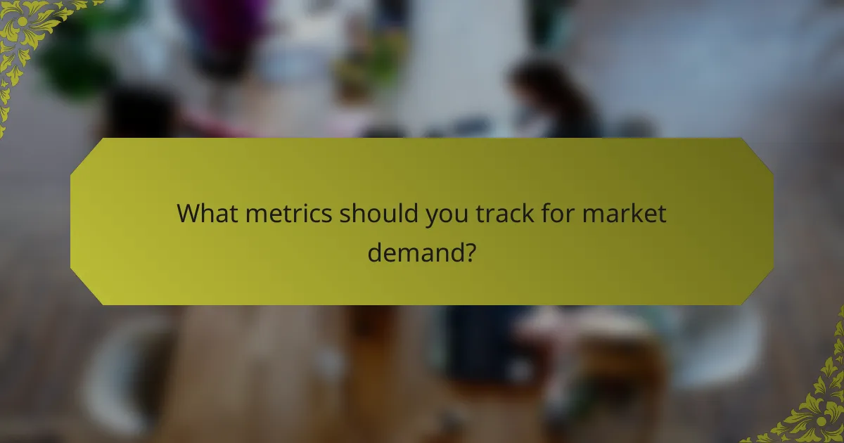 What metrics should you track for market demand?