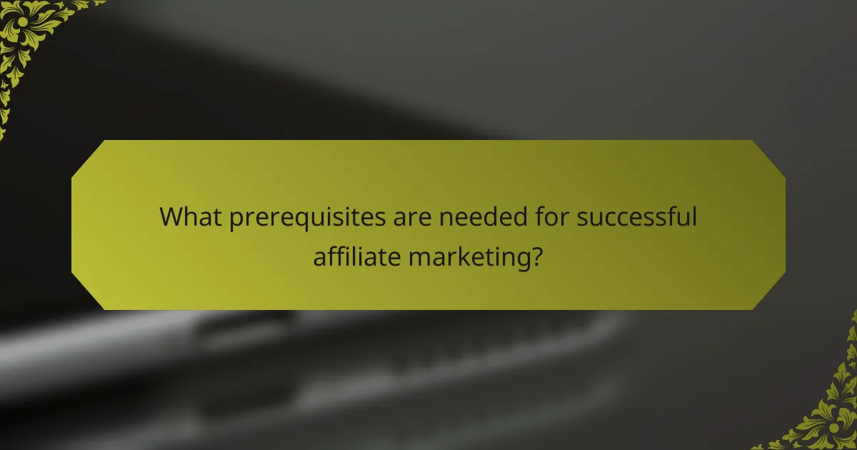 What prerequisites are needed for successful affiliate marketing?