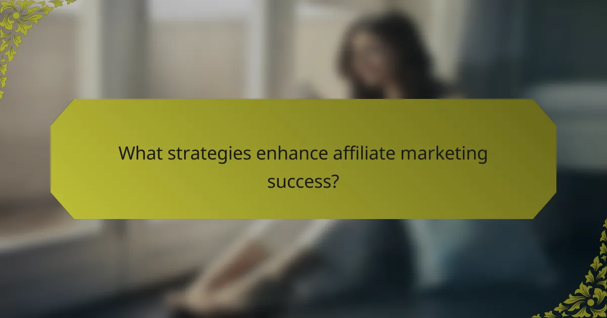 What strategies enhance affiliate marketing success?